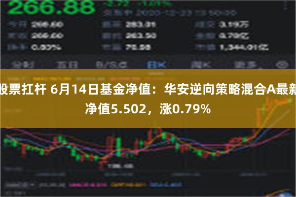 股票扛杆 6月14日基金净值：华安逆向策略混合A最新净值5.502，涨0.79%