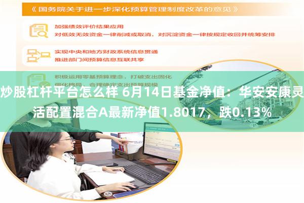 炒股杠杆平台怎么样 6月14日基金净值：华安安康灵活配置混合A最新净值1.8017，跌0.13%