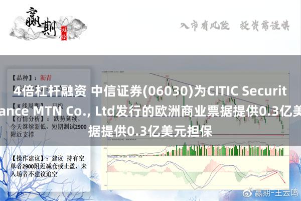 4倍杠杆融资 中信证券(06030)为CITIC Securities Finance MTN Co., Ltd发行的欧洲商业票据提供0.3亿美元担保