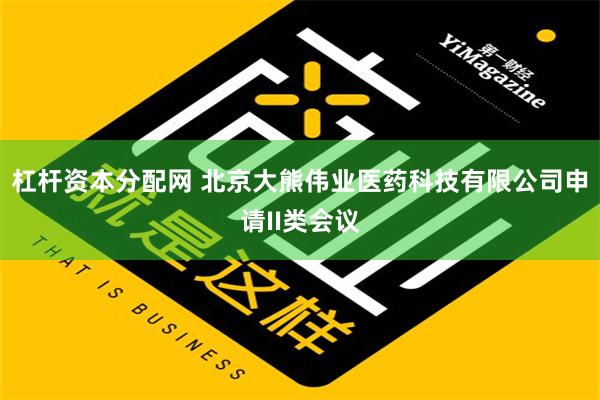 杠杆资本分配网 北京大熊伟业医药科技有限公司申请II类会议