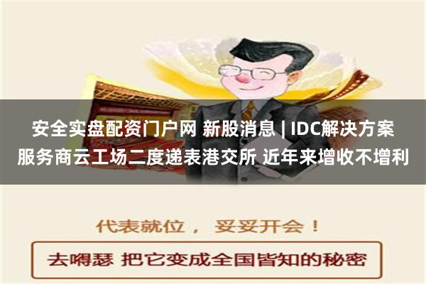 安全实盘配资门户网 新股消息 | IDC解决方案服务商云工场二度递表港交所 近年来增收不增利