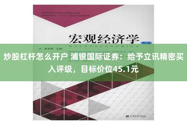 炒股杠杆怎么开户 浦银国际证券：给予立讯精密买入评级，目标价位45.1元