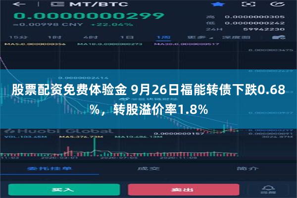 股票配资免费体验金 9月26日福能转债下跌0.68%，转股溢价率1.8%