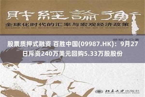 股票质押式融资 百胜中国(09987.HK)：9月27日斥资240万美元回购5.33万股股份