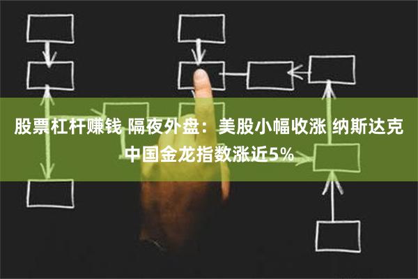 股票杠杆赚钱 隔夜外盘：美股小幅收涨 纳斯达克中国金龙指数涨近5%