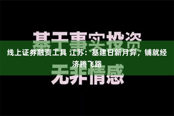 线上证券融资工具 江苏：基建日新月异，铺就经济腾飞路