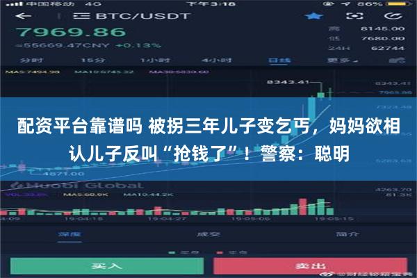 配资平台靠谱吗 被拐三年儿子变乞丐，妈妈欲相认儿子反叫“抢钱了”！警察：聪明