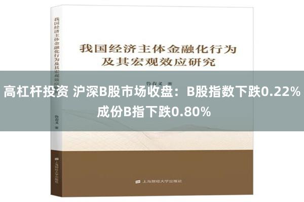 高杠杆投资 沪深B股市场收盘：B股指数下跌0.22% 成份B指下跌0.80%