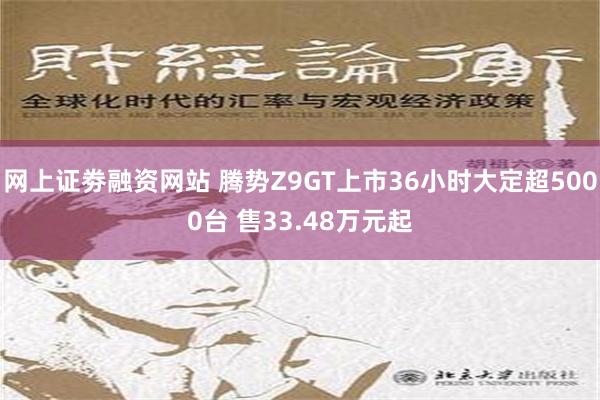 网上证劵融资网站 腾势Z9GT上市36小时大定超5000台 售33.48万元起