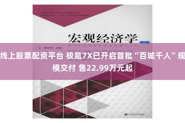 线上股票配资平台 极氪7X已开启首批“百城千人”规模交付 售22.99万元起