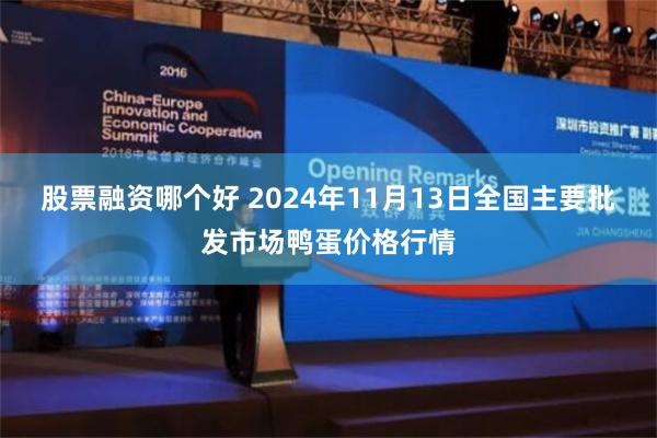 股票融资哪个好 2024年11月13日全国主要批发市场鸭蛋价格行情