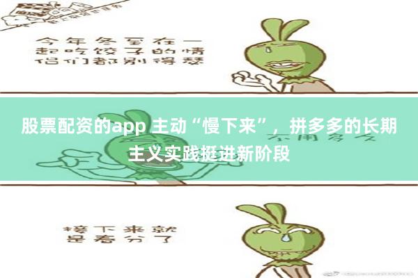 股票配资的app 主动“慢下来”，拼多多的长期主义实践挺进新阶段