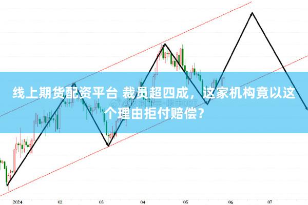 线上期货配资平台 裁员超四成，这家机构竟以这个理由拒付赔偿？