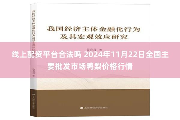 线上配资平台合法吗 2024年11月22日全国主要批发市场鸭梨价格行情