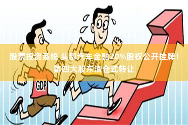 股票投资系统 头部汽车金融20%股权公开挂牌！第四大股东清仓式转让