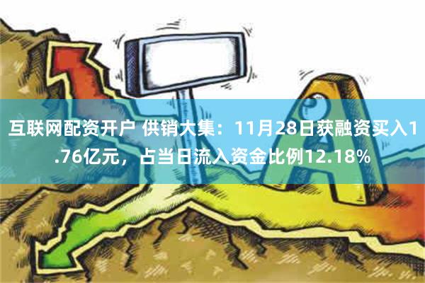 互联网配资开户 供销大集：11月28日获融资买入1.76亿元，占当日流入资金比例12.18%