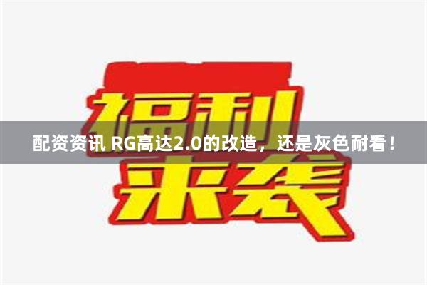 配资资讯 RG高达2.0的改造，还是灰色耐看！