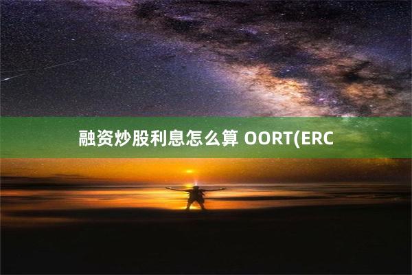 融资炒股利息怎么算 OORT(ERC