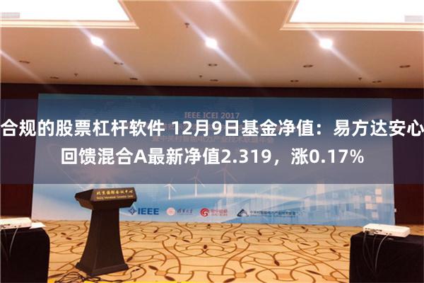 合规的股票杠杆软件 12月9日基金净值：易方达安心回馈混合A最新净值2.319，涨0.17%