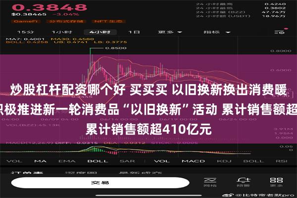 炒股杠杆配资哪个好 买买买 以旧换新换出消费暖阳 广州积极推进新一轮消费品“以旧换新”活动 累计销售额超410亿元