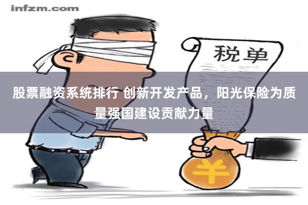 股票融资系统排行 创新开发产品，阳光保险为质量强国建设贡献力量