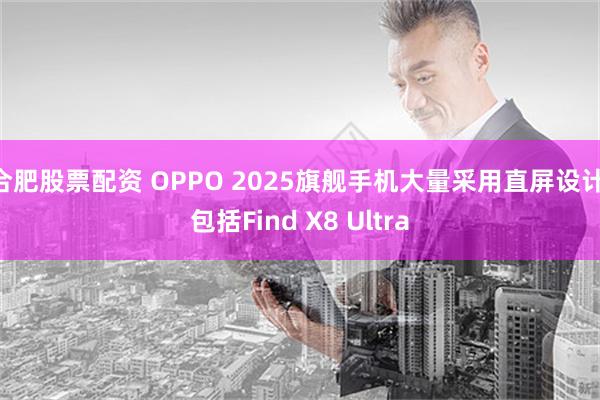 合肥股票配资 OPPO 2025旗舰手机大量采用直屏设计 包括Find X8 Ultra