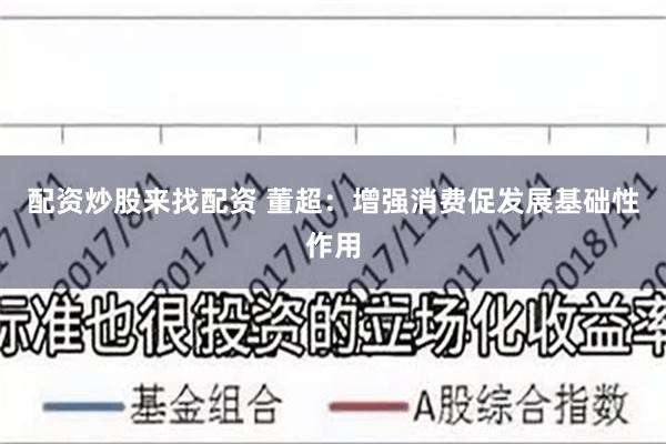 配资炒股来找配资 董超：增强消费促发展基础性作用