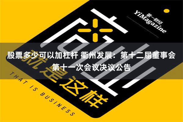 股票多少可以加杠杆 衢州发展：第十二届董事会第十一次会议决议公告